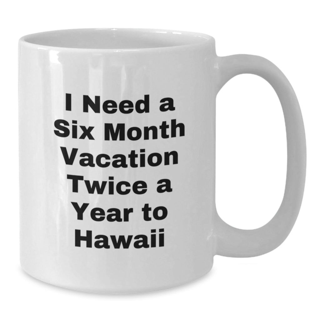 Funny Hawaii Coffee Mugs, Gift from Friends for Graduation, 'I Need A Six Month Vacation Twice A Year To Hawaii' Quote, White 11oz or 15oz Ceramic Mug - Additional