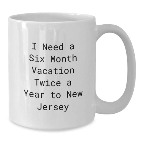 Image of New Jersey Gifts from Friends for Graduation Unique, I Need A Six Month Vacation Twice A Year To New Jersey White Coffee Mug, Funny Quote - Additional