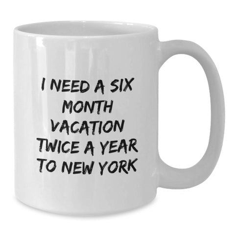 Image of Funny New York Gifts for Friends and Family, 'I Need A Six Month Vacation Twice A Year To New York' Unique White Coffee Mugs for Graduation, Gifts from Men, Women, Friends, Coworkers, Family - Additional