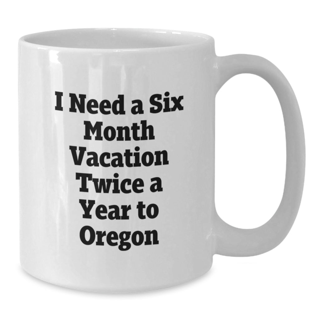 Funny Oregon White Coffee Mug for Friends, Gifts from Men to Friends for Graduation Unique Gifts, I Need A Six Month Vacation Twice A Year To Oregon - Additional