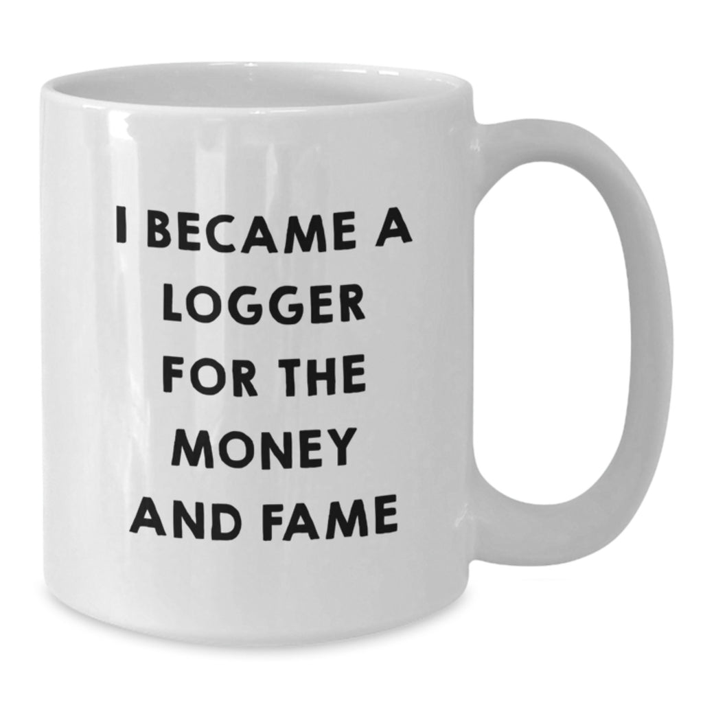 Funny Logger Gifts from Men, White Coffee Mug for Logger, I Became A Logger For The Money And Fame Graduation Unique Gifts, Gifts for Logger Friends and Family - Additional