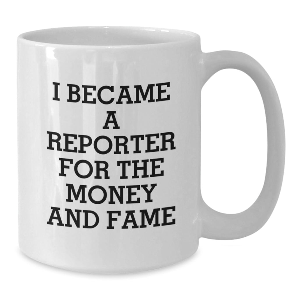 Funny Reporter Gifts, White Coffee Mug, I Became A Reporter For The Money And Fame, Christmas Unique Gifts from Friends to Family Members, Perfect for Men and Women - Additional