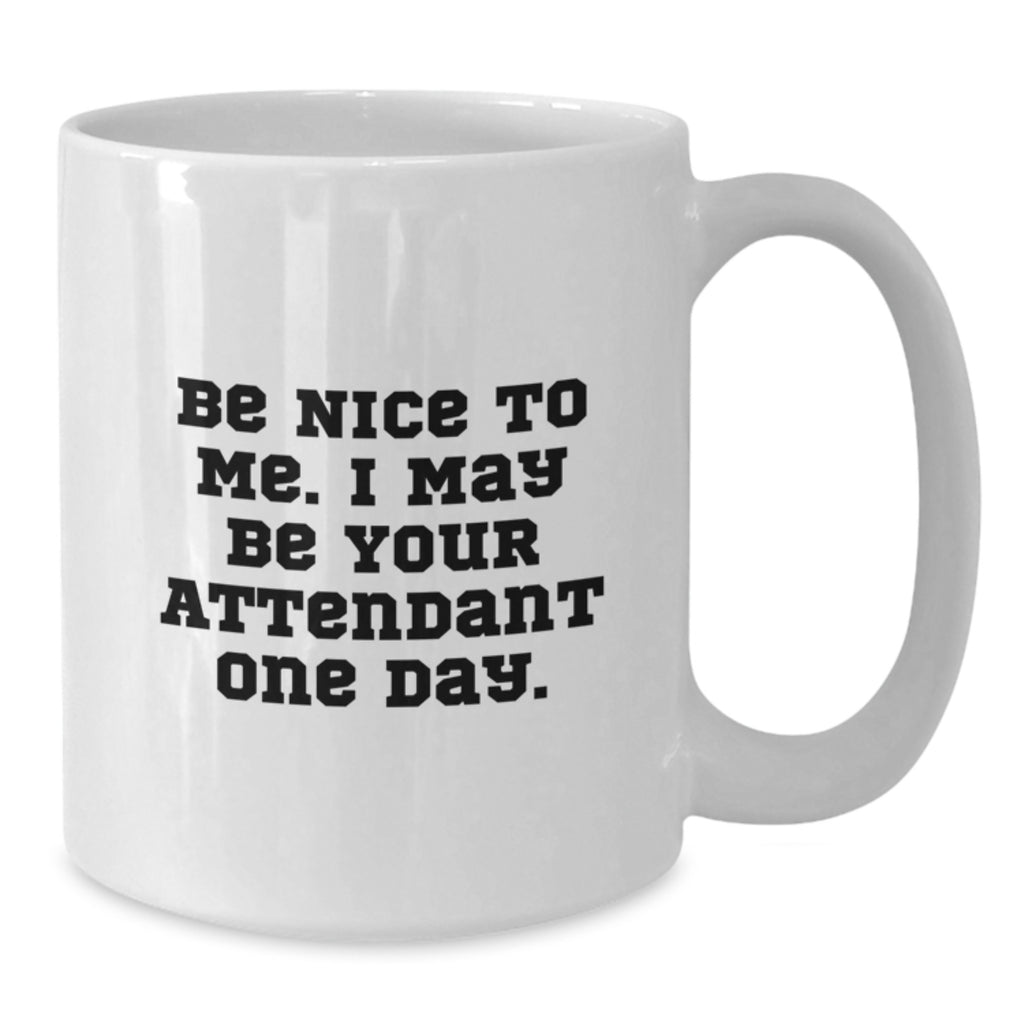 Funny Attendant Coffee Mug Gift for Friends from Coworkers - White 11oz/15oz Ceramic Birthday Coffee Mugs - Be Nice To Me I May Be Your Attendant One Day. - Additional