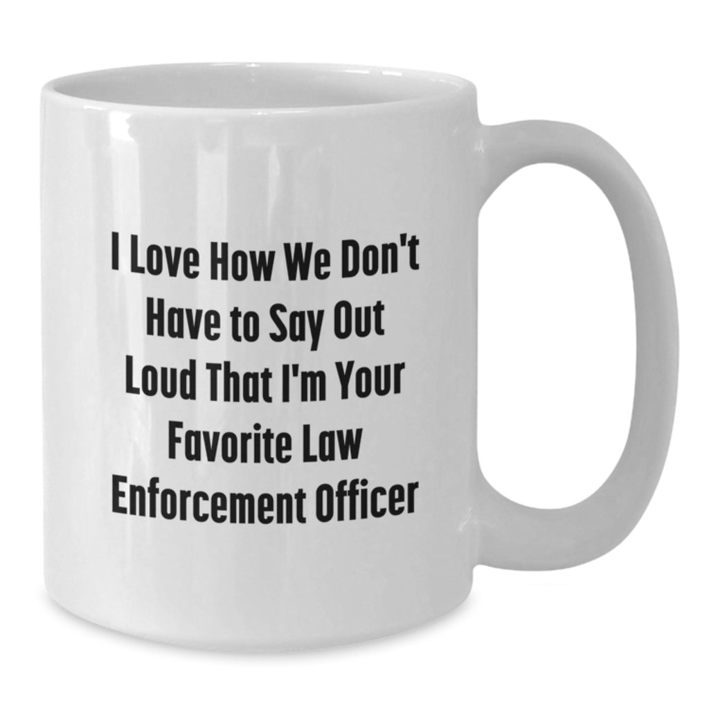 Funny Law Enforcement Officer Gifts for Men, Unique White Coffee Mugs from Family, Friends with I Love How We Don't Have To Say Out Loud That I'm Your Favorite Humor - Additional