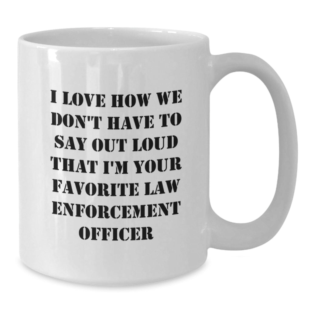 Funny Gifts from Family for Law Enforcement Officer, Unique White Coffee Mug - I Love How We Don't Have To Say Out Loud That I'm Your Favorite Law Enforcement Officer, Graduation Unique Gifts - Additional