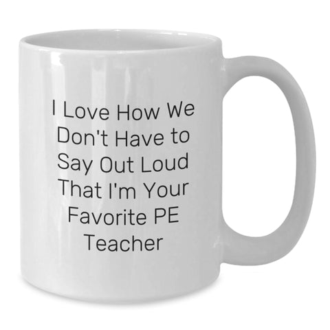 Image of Funny PE Teacher Gifts from Friends for Men or Women Birthday Unique Coffee Mugs - I Love How We Don't Have To Say Out Loud That I'm Your Favorite PE Teacher - Additional