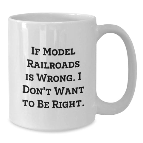 Image of Funny Model Railroads Birthday Unique Gifts from Friends and Family - White Coffee Mug with If Model Railroads Is Wrong I Don't Want To Be Right Quote - Gifts for Model Railroads Enthusiasts - Additional