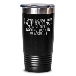Funny Papa Tumbler Gifts from Friends to Papa, Papa's Day Unique Gifts for Papa, I Smile Because You Are My Papa, I Laugh Because There's Nothing You Can Do About It! - Main