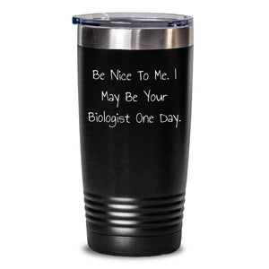 Funny Biologist Gifts for Him, Unique Birthday Unique Gift Ideas for Men, Biologist Tumbler with 'Be Nice To Me. I May Be Your Biologist One Day' Quote, Stainless Steel Tumbler. - Main