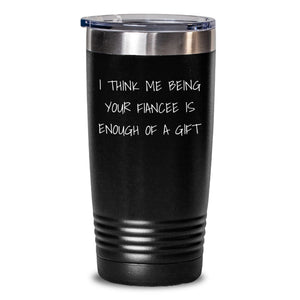 Funny Fiancee Gifts from Men - I Think Me Being Your Fiancee Is Enough Of A Gift Birthday Tumbler for Women - Main