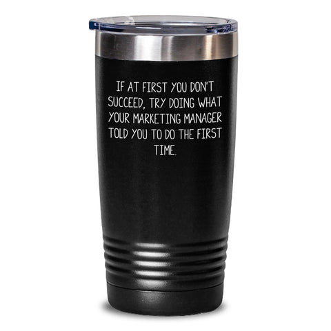Image of Funny Marketing Manager Gifts from Friends for Birthday Unique Tumblers, If At First You Don't Succeed, Try Doing What Your Marketing Manager Told You To Do The First Time. - Main