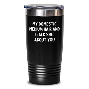 Funny Domestic Medium Hair Cat Lovers Tumbler Gifts from Friends for Birthday, My Domestic Medium Hair And I Talk Shit About You, 20oz or 30oz Capacity - Main