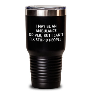 Ambulance Driver Humor Funny Gifts from Men for Father's Day Unique Tumblers - I May Be An Ambulance Driver, But I Can't Fix Stupid People.