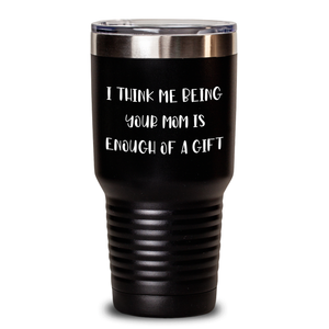 Funny Mom Gifts from Men, Gifts for Mom, I Think Me Being Your Mom Is Enough Of A Gift Tumbler
