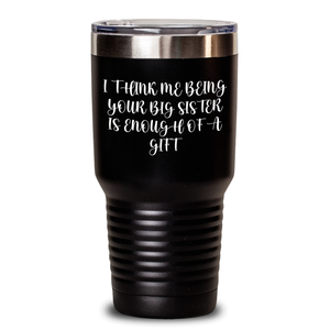 Funny Big Sister Insulated Tumbler Gifts from Men to Big Sisters on Mother's Day - 'I Think Me Being Your Big Sister Is Enough Of A Gift'
