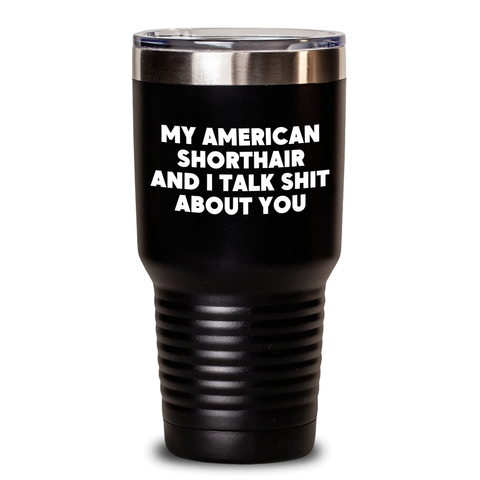 Image of Funny American Shorthair Cat Gifts for Mom, My American Shorthair And I Talk Shit About You Tumbler, Black, 20oz or 30oz - Gifts from Family, Perfect for Mother's Day - Main