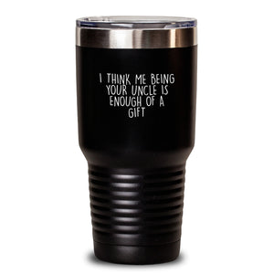 Funny Uncle Gifts, 'I Think Me Being Your Uncle Is Enough Of A Gift', 20oz or 30oz Capacity Tumbler with Lid, Gifts from Men to Uncle, Unique Graduation Gifts for Uncle