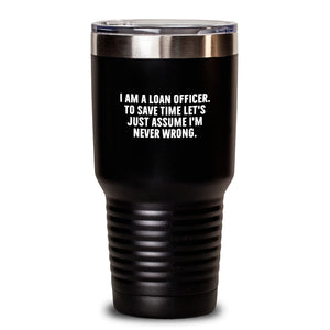 Funny Loan Officer Gifts for Men Valentine's Unique Tumblers - 'I Am A Loan Officer. To Save Time Let's Just Assume I'm Never Wrong.'