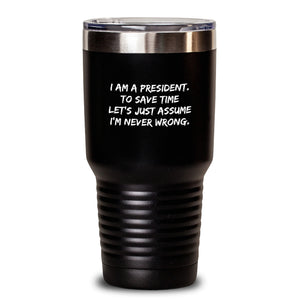 Funny President Gifts from Friends, To Save Time Let's Just Assume I'm Never Wrong. President Tumbler, Birthday Unique Gifts for President Men