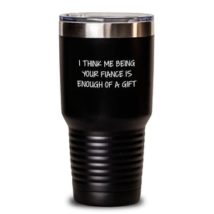 Funny Fiance Gifts from Men to Fiancee for Christmas Unique Tumblers, I Think Me Being Your Fiance Is Enough Of A Gift, Stainless Steel Powder Coating