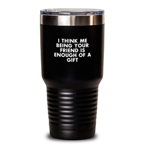 Funny Friend Gifts from Men or Women - Tumbler with Inspirational Quote for Graduation, 'I Think Me Being Your Friend Is Enough Of A Gift'