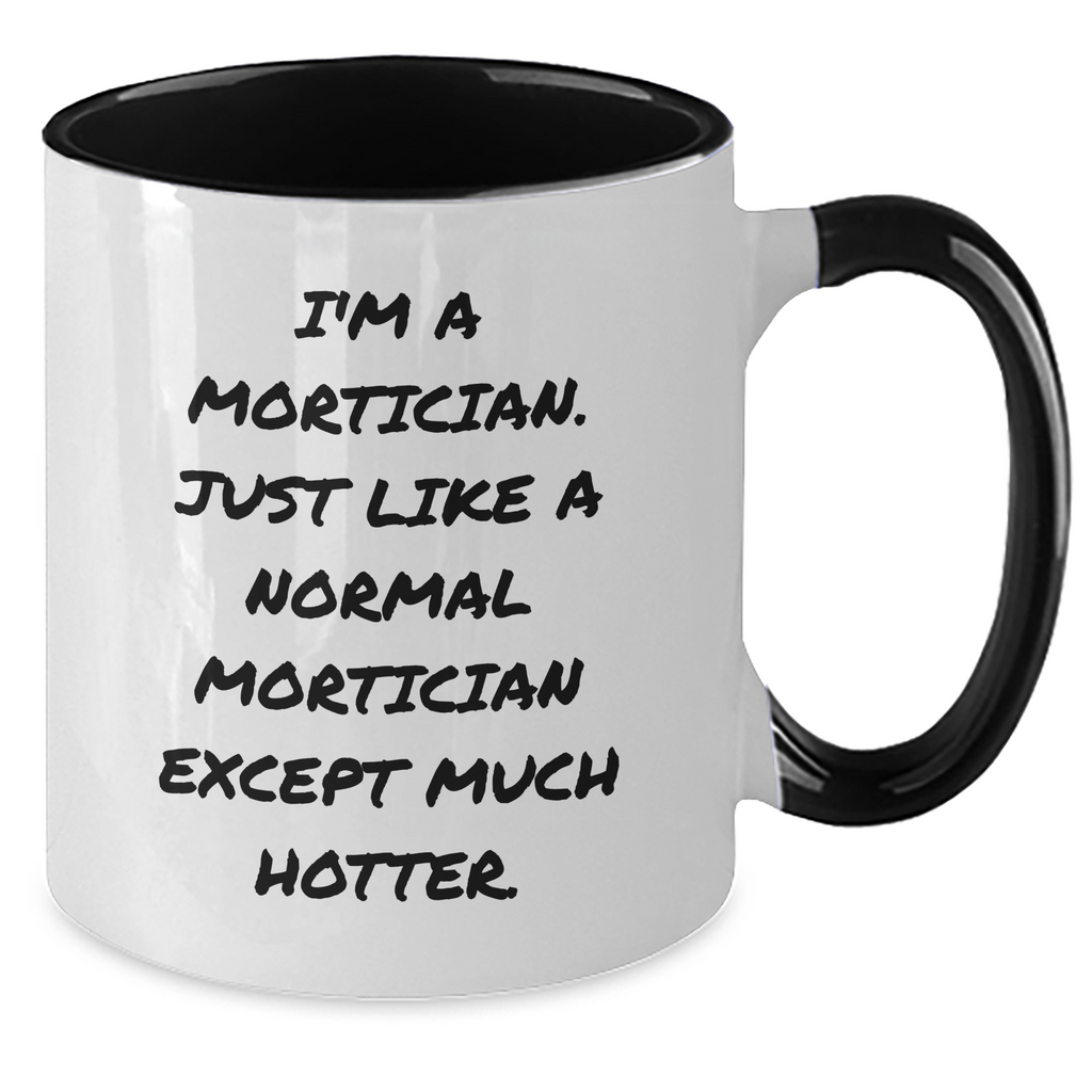 Mortician Funny Gifts from Friends for Mortician, Unique Two Tone Coffee Mug with I'm A Mortician. Just Like A Normal Mortician Except Much Hotter., Graduation Mortician Gifts - Additional