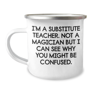 Funny Substitute Teacher Gifts - 'I'm A Substitute Teacher. Not A Magician But I Can See Why You Might Be Confused.' - Camping Mug for Father's Day from Friends, Coworkers, or Family - Image 1