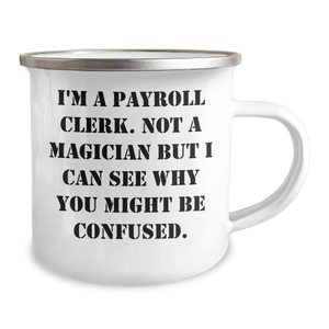 Gifts from Friends - I'm A Payroll Clerk. Not A Magician But I Can See Why You Might Be Confused., Funny Payroll Clerk Gifts, Father's Day Unique Camping Mugs for Payroll Clerk