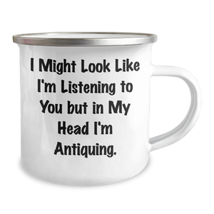 Funny Antiquing Gifts from Friends to Family - I Might Look Like I'm Listening To You But In My Head I'm Antiquing. 12 oz Stainless Steel Camping Mug for Father's Day