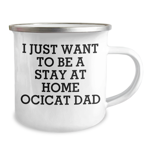 Funny Ocicat Dad Gifts, I Just Want To Be A Stay At Home Ocicat Dad, Camping Mug for Men, Unique Father's Day Unique Gifts from Family, Gifts for Ocicat Lovers, 12 oz Stainless Steel Enamel