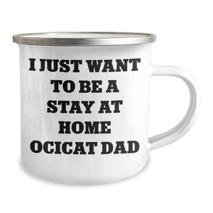 Funny Ocicat Gifts for Dad's Stay at Home Adventure, I Just Want To Be A Stay At Home Ocicat Dad Camping Mug, Father's Day Unique Gifts from Dad to Family