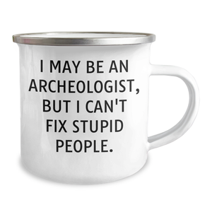 Funny Archeologist Gifts for Graduation - I May Be An Archeologist, But I Can't Fix Stupid People. - Archeologist Camping Mug from Friends