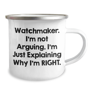 Watchmaker Gifts from Men - Funny Camping Mug for Mother's Day - 'I'm Not Arguing. I'm Just Explaining Why I'm Right.' - Unique Gifts for Watchmaker