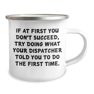 Dispatcher Gifts from Friends - Camping Mug for Men or Women - If At First You Don't Succeed, Try Doing What Your Dispatcher Told You To Do The First Time. Graduation Unique Gifts