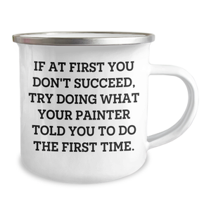 Funny Painter Gifts for Men, Women, or Friends - 'If At First You Don't Succeed, Try Doing What Your Painter Told You To Do The First Time.' Camping Mug, 12 oz