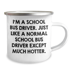 Funny School Bus Driver Gifts - I'm A School Bus Driver. Just Like A Normal School Driver Except Much Hotter. - Camping Mug for Mothers Day, Gifts from Friends to School Bus Driver