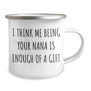 Funny Nana Gifts - I Think Me Being Your Nana Is Enough Of A Gift Camping Mug, Gifts from Family to Nana, 12 oz Stainless Steel with Enamel Finish, Perfect for Mother's Day