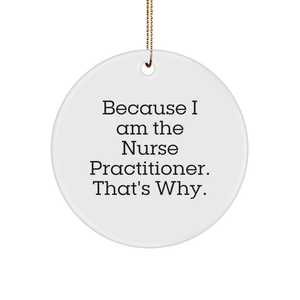 Because I Am The Nurse Practitioner. That's Why. Funny Nurse Practitioner Gift Circle Ornament for Christmas Unique Gifts from Friends, Gifts for Nurse Practitioner, Men, Women, Family, Coworkers - Image 1