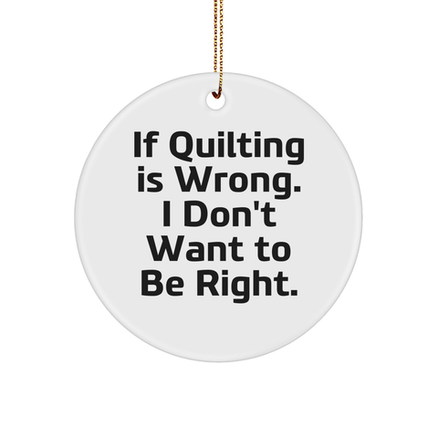Image of Quilting Circle Ornament Gifts from Friends, Family, or Coworkers for Quilting Enthusiasts, Cute Christmas Decorations - If Quilting Is Wrong. I Don't Want To Be Right. - Image 1