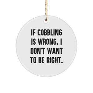 Cobbling Gifts from Family, Circle Ornament with Funny Quote 'If Cobbling Is Wrong. I Don't Want To Be Right.' for Christmas - Image 1
