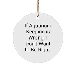 Aquarium Keeping Gifts from Friends for Aquatic Lovers - If Aquarium Keeping Is Wrong. I Don't Want To Be Right. Circle Ornament, White, Christmas - Image 1