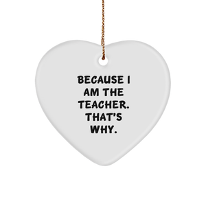 Funny Because I Am The Teacher. That's Why. Heart Ornament Gift for Teachers Christmas Decor - Image 1
