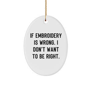 Embroidery Lovers' Christmas Unique Gift - Oval Ornament Quote: If Embroidery Is Wrong, I Don't Want To Be Right. - Gifts from Friends to Family - Image 1