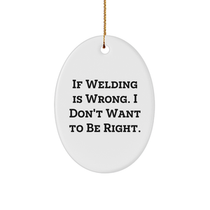 Welding Gifts from Men to Friends - Oval Ornament Christmas Unique Gifts with Funny Quote If Welding Is Wrong. I Don't Want To Be Right. - Image 1