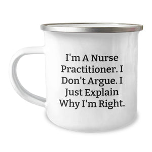 Funny Nurse Practitioner Gifts - I'm A Nurse Practitioner. I Don't Argue. I Just Explain Why I'm Right., Birthday Unique Gifts from Men to Nurse Practitioner, Camping Mug - Image 1