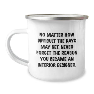 Funny Inspirational Quote Gifts from Men to Interior Designer Friends on Mother's Day Camping Mug - No Matter How Difficult The Days May Get, Never Forget The Reason You Became An Interior Designer. - Image 1