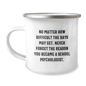 Gifts from Family to School Psychologists - Inspirational Camping Mug for Birthday, 'No Matter How Difficult The Days May Get. Never Forget The Reason You Became A School Psychologist.' - Image 1