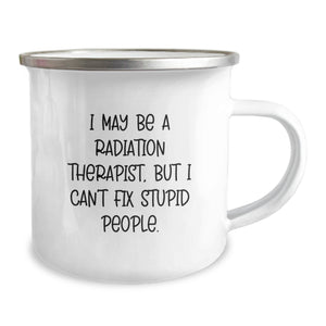 Funny Radiation Therapist Gifts from Friends, Unique Camping Mugs for Radiation Therapist, Graduation Gifts for Radiation Therapist, 'I May Be A Radiation Therapist, But I Can't Fix Stupid People.'