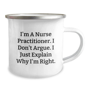 Funny Nurse Practitioner Gifts - I'm A Nurse Practitioner. I Don't Argue. I Just Explain Why I'm Right., Birthday Unique Gifts from Men to Nurse Practitioner, Camping Mug