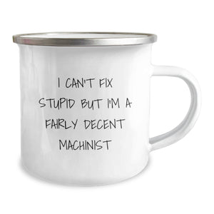 Funny Machinist Gifts from Men to Friends, Unique Christmas Unique Gifts for Machinist, Funny Camping Mug I Can't Fix Stupid But I'm A Fairly Decent Machinist